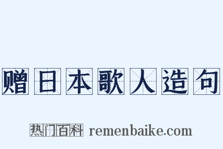 赠日本歌人造句是什么意思的图片